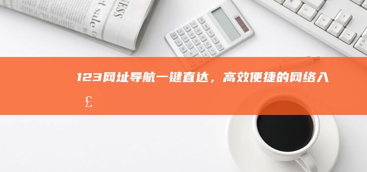 123网址导航：一键直达，高效便捷的网络入口